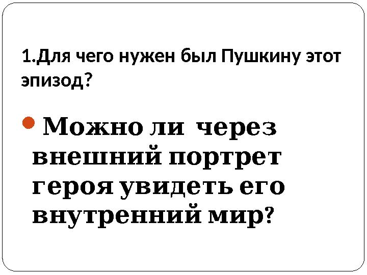 1.Для чего нужен был Пушкину этот эпизод?  Можно ли через внешний портрет героя увидеть его ? внутренний м