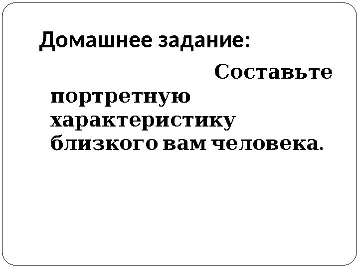 Домашнее задание: Составьте портретную характеристику . близкого вам человека