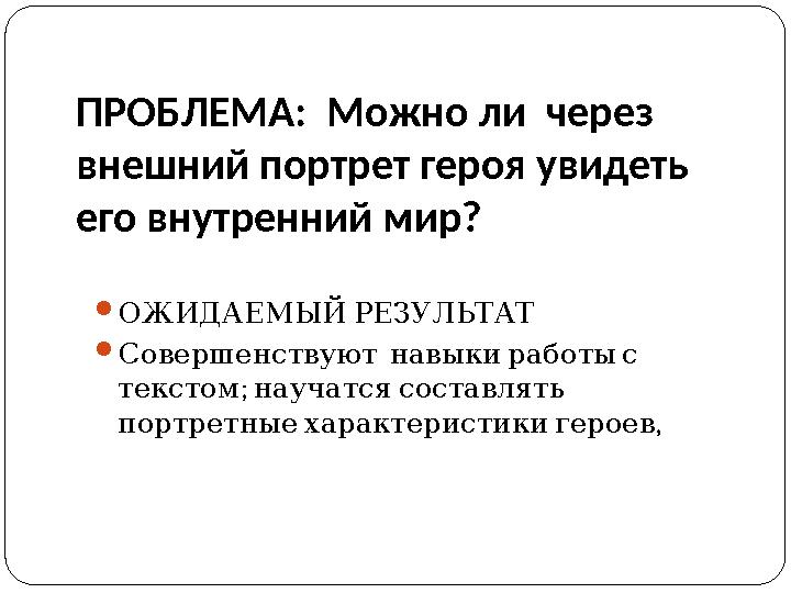 ПРОБЛЕМА: Можно ли через внешний портрет героя увидеть его внутренний мир?  ОЖИДАЕМЫЙ РЕЗУЛЬТАТ  Совершенствуют