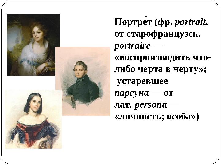 Портре т (фр. portrait , от старофранцузск. portraire — «воспроизводить что- либо ч е́ рта в ч е́ рту»; устар е́ вш