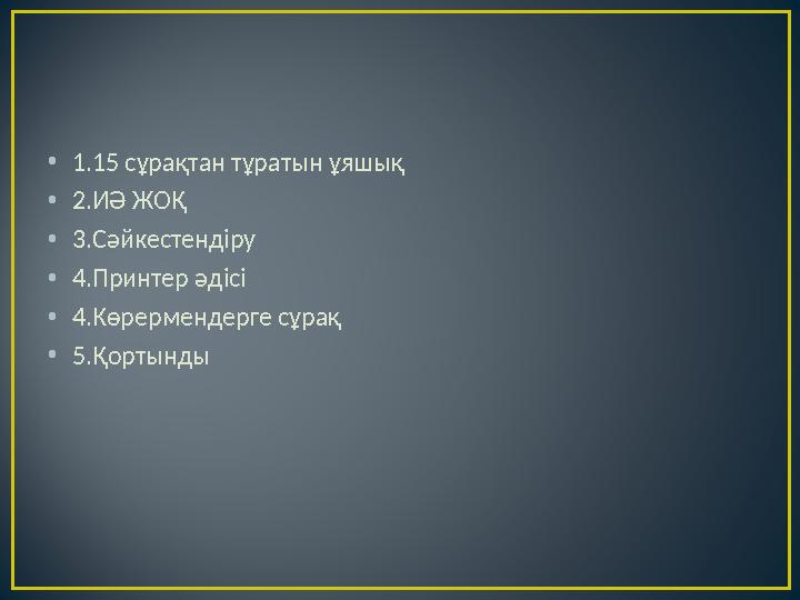 •1.15 сұрақтан тұратын ұяшық •2.ИӘ ЖОҚ •3.Сәйкестендіру •4.Принтер әдісі •4.Көрермендерге сұрақ •5.Қортынды