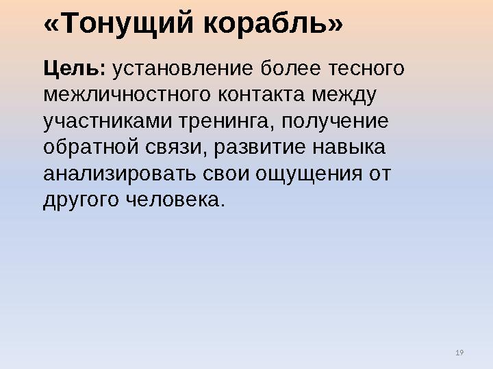 19 «Тонущий корабль» Цель: установление более тесного межличностного контакта между участниками тренинга, получение обратной