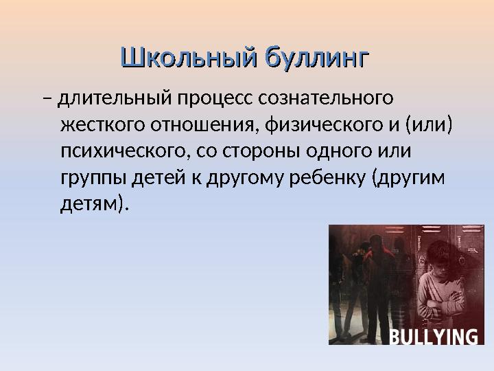 Школьный буллинг Школьный буллинг – длительный процесс сознательного жесткого отношения, физического и (или) психического, со