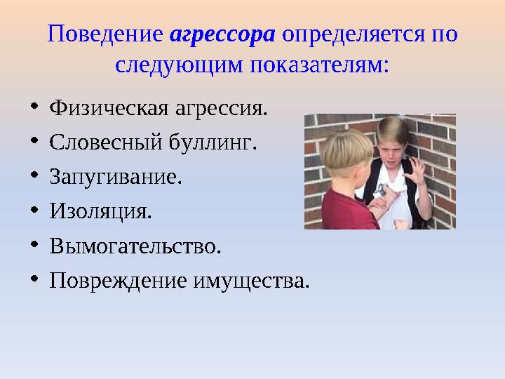 Поведение агрессора определяется по следующим показателям: •Физическая агрессия. •Словесный буллинг. •Запугивание. •Изоляция. •