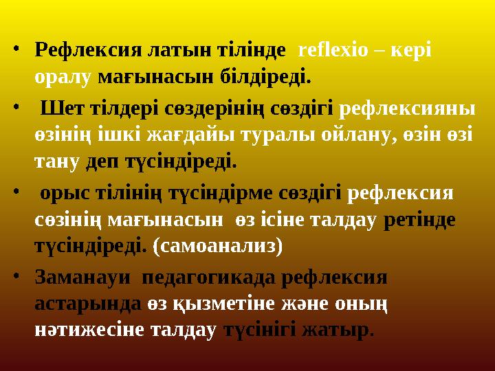 •Рефлексия латын тілінде reflexio – кері оралу мағынасын білдіреді. • Шет тілдері сөздерінің сөздігі рефлексияны өзінің ішкі