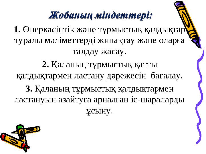 1. Өнеркәсіптік және тұрмыстық қалдықтар туралы мәліметтерді жинақтау және оларға талдау жасау. 2. Қаланың тұрмыстық қатты қа