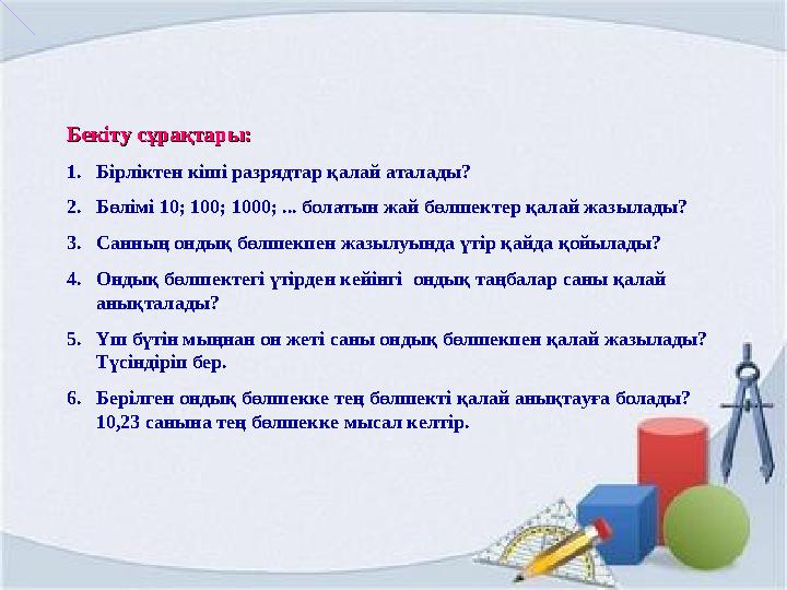 Бекіту сұрақтары:Бекіту сұрақтары: 1.Бірліктен кіші разрядтар қалай аталады? 2.Бөлімі 10; 100; 1000; ... болатын жай бөлшектер қ