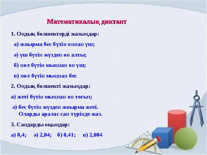 Математикалық диктантМатематикалық диктант 1. Ондық бөлшектерді жазыңдар: а) жиырма бес бүтін оннан үш; ә) үш бүтін жүзд