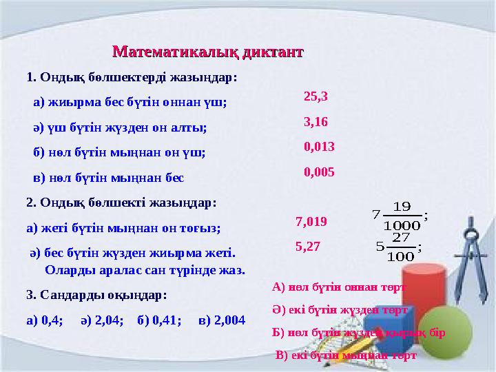 Математикалық диктантМатематикалық диктант 1. Ондық бөлшектерді жазыңдар: а) жиырма бес бүтін оннан үш; ә) үш бүтін жүзд