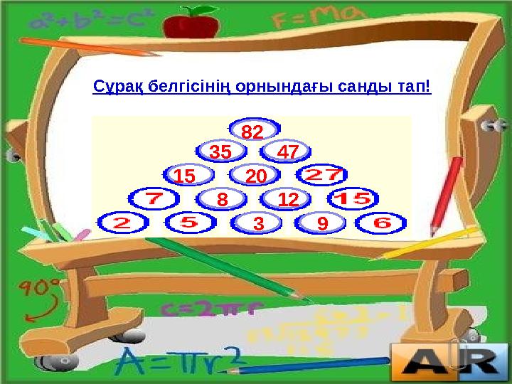 Сұрақ белгісінің орнындағы санды тап! 3 9 15 8 20 12 35 47 82