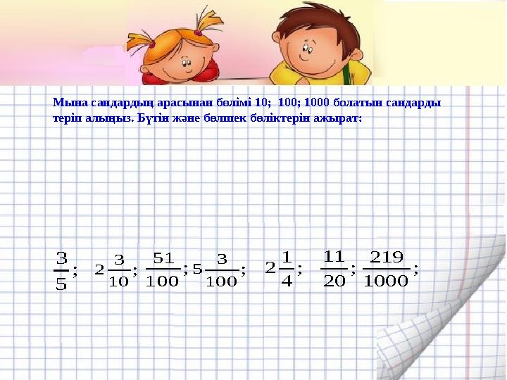 Мына сандардың арасынан бөлімі 10; 100; 1000 болатын сандарды теріп алыңыз. Бүтін және бөлшек бөліктерін ажырат: ; 5 3 ; 10 3