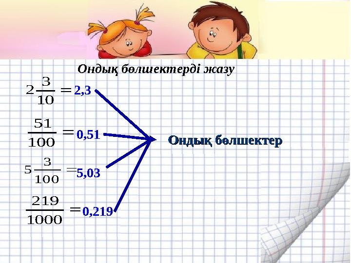  10 3 2  100 51  100 3 5  1000 219 2,3 0,51 5,03 0,219 Ондық бөлшектерОндық бөлшектер Ондық бөлшектерді жазу