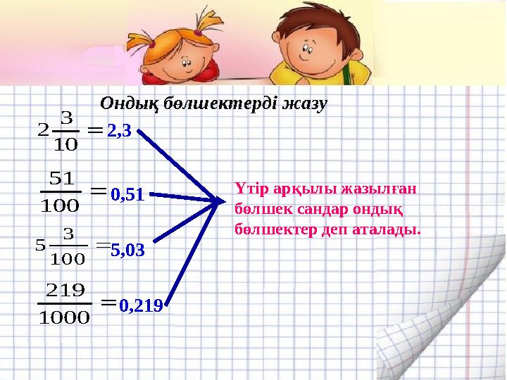  10 3 2  100 51  100 3 5  1000 219 2,3 0,51 5,03 0,219 Үтір арқылы жазылған бөлшек сандар ондық бөлшектер деп аталады. Онд