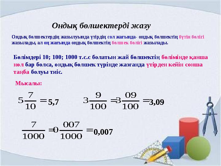 Ондық бөлшектердің жазылуында үтірдің сол жағында- ондық бөлшектің бүтін бөлігі жазылады, ал оң жағында ондық бөлшектің бөлшек