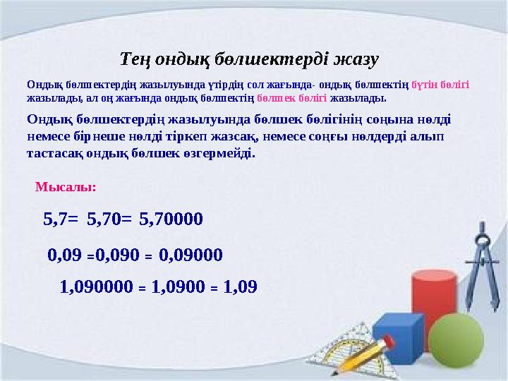 Ондық бөлшектердің жазылуында үтірдің сол жағында- ондық бөлшектің бүтін бөлігі жазылады, ал оң жағында ондық бөлшектің бөлшек