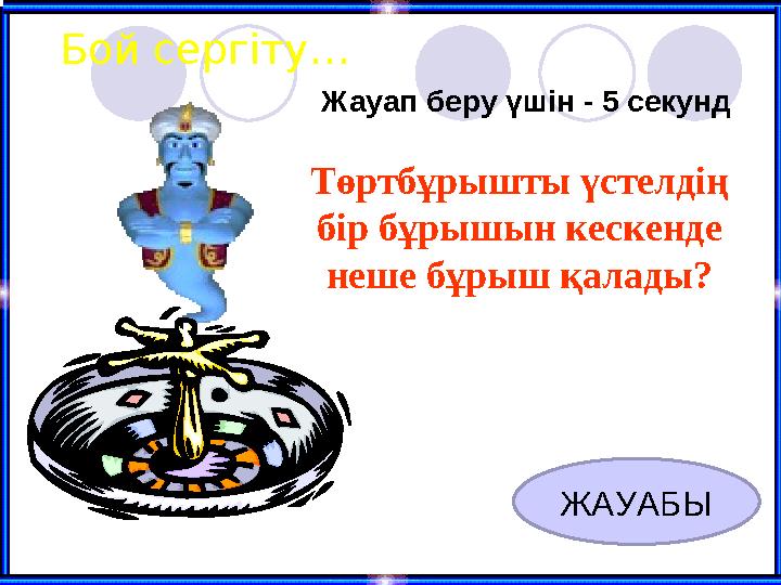 Бой сергіту… Төртбұрышты үстелдің бір бұрышын кескенде неше бұрыш қалады? Жауап беру үшін - 5 секунд ЖАУАБЫ