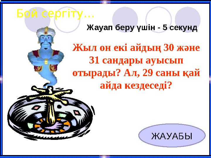 Бой сергіту… Жыл он екі айдың 30 және 31 сандары ауысып отырады? Ал, 29 саны қай айда кездеседі? Жауап беру үшін - 5 секунд Ж