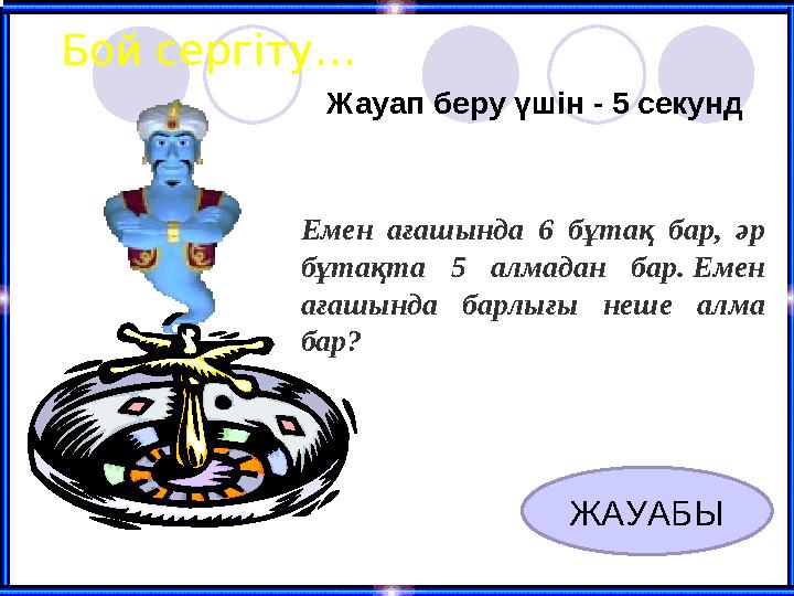 Бой сергіту… Жауап беру үшін - 5 секунд ЖАУАБЫ Емен ағашында 6 бұтақ бар, әр бұтақта 5 алмадан бар. Емен ағашында барлығы неше