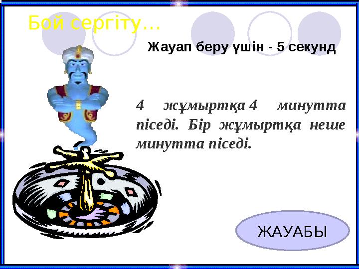 Бой сергіту… Жауап беру үшін - 5 секунд ЖАУАБЫ 4 жұмыртқа 4 минутта піседі. Бір жұмыртқа неше минутта піседі.