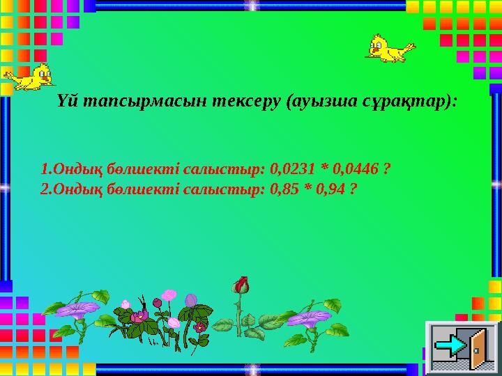 Үй тапсырмасын тексеру (ауызша сұрақтар): 1.Ондық бөлшекті салыстыр: 0,0231 * 0,0446 ? 2.Ондық бөлшекті салыстыр: 0,85 * 0,94