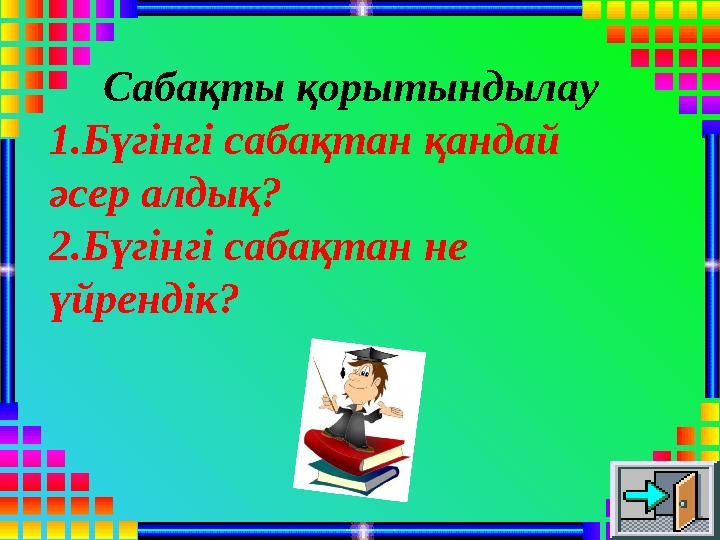 Cабақты қорытындылау 1.Бүгінгі сабақтан қандай әсер алдық? 2.Бүгінгі сабақтан не үйрендік?