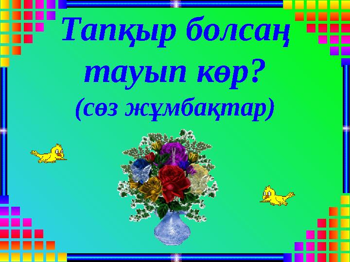 Тапқыр болсаң тауып көр? (cөз жұмбақтар)