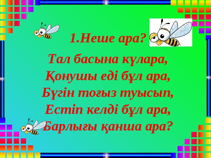 1.Неше ара? Тал басына күлара, Қонушы еді бұл ара, Бүгін тоғыз туысып, Естіп келді бұл ара, Барлығы қанша ара?