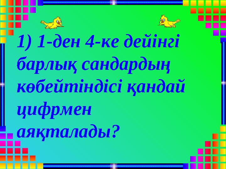 1) 1-ден 4-ке дейінгі барлық сандардың көбейтіндісі қандай цифрмен аяқталады?