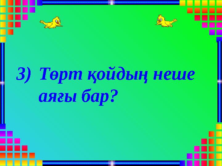 3)Төрт қойдың неше аяғы бар?