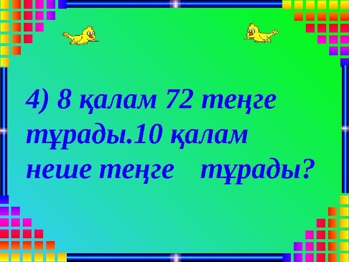 4) 8 қалам 72 теңге тұрады.10 қалам неше теңге тұрады?