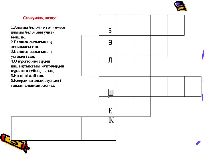 Сөзжұмбақ шешу: 1.Алымы бөліміне тең немесе алымы бөлімінен үлкен бөлшек. 2.Бөлшек сызығының астындағы сан. 3.Бөлшек сызығыны