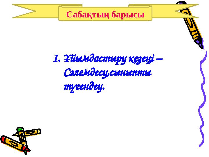 Сабақтың барысы I.Ұйымдастыру кезеңі – Сәлемдесу,сыныпты түгендеу.