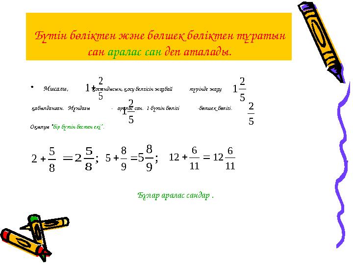Бүтін бөліктен және бөлшек бөліктен тұратын сан аралас сан деп аталады. •Мысалы, қосындысын, қосу белгісін жазб