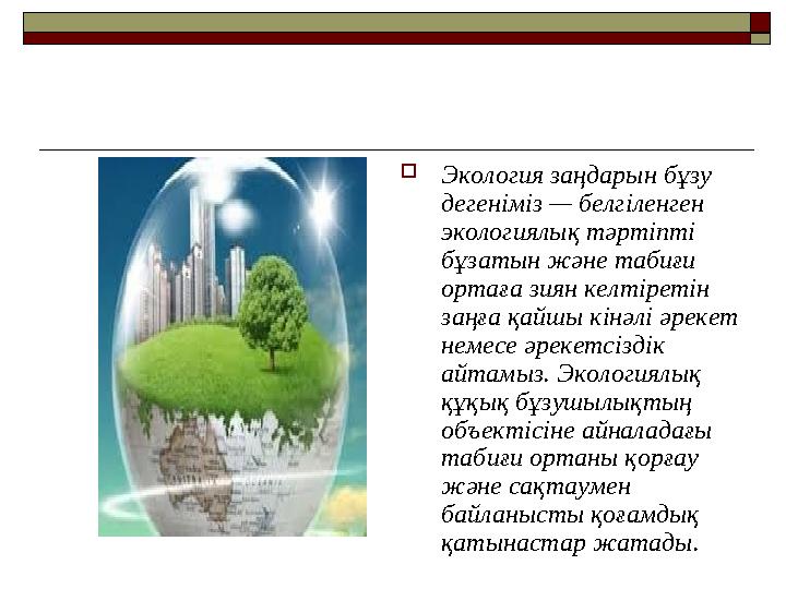 Экология заңдарын бұзу дегеніміз — белгіленген экологиялық тәртіпті бұзатын және табиғи ортаға зиян келтіретін заңға қайшы