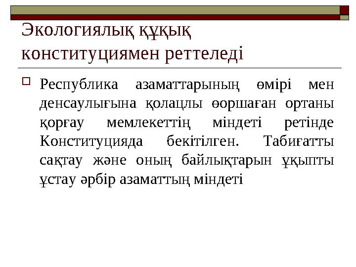 Экологиялық құқық конституциямен реттеледі Республика азаматтарының өмірі мен денсаулығына қолацлы өоршаған ортаны қорғау ме