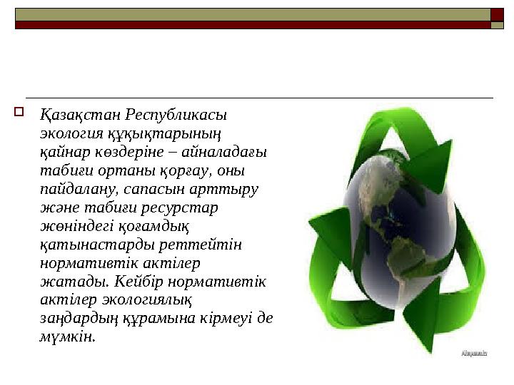 Қазақстан Республикасы экология құқықтарының қайнар көздеріне – айналадағы табиғи ортаны қорғау, оны пайдалану, сапасын арт