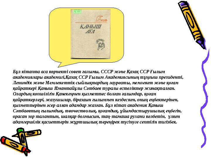 Бұл кітапта аса көрнекті совет ғалымы, СССР және Қазақ ССР Ғылым академиялары академигі,Қазақ ССР Ғылым Академиясының тұңғыш пр