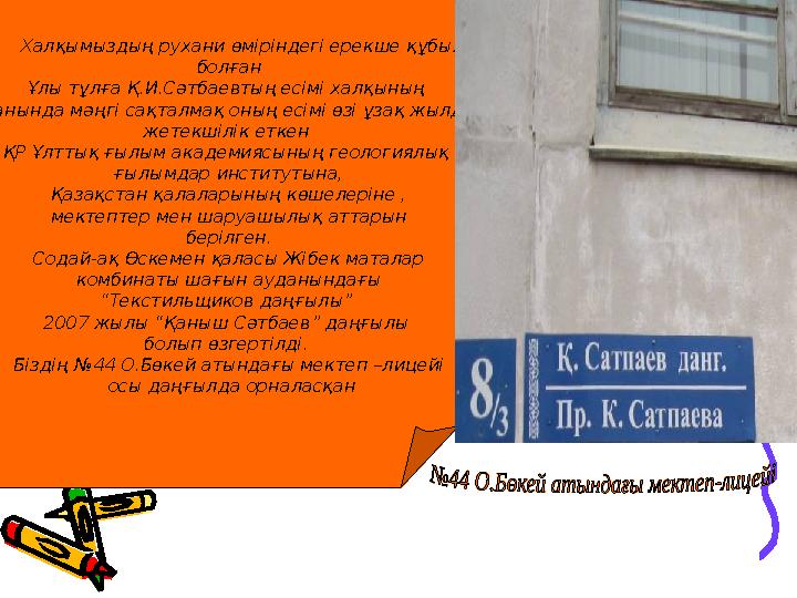 Халқымыздың рухани өміріндегі ерекше құбылыс болған Ұлы тұлға Қ.И.Сәтбаевтың есімі халқының жанында мәңгі сақталмақ о