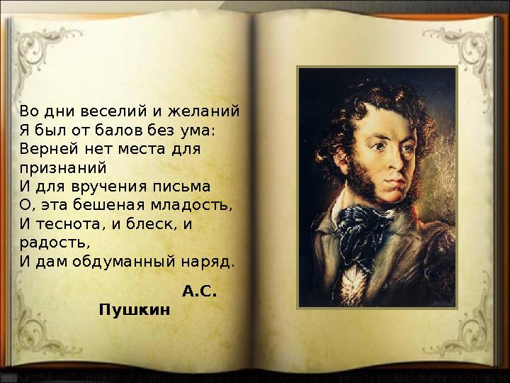 Во дни веселий и желаний Я был от балов без ума: Верней нет места для признаний И для вручения письма О, эта бешеная младость,