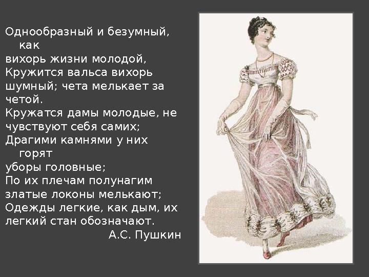 Однообразный и безумный, как вихорь жизни молодой, Кружится вальса вихорь шумный; чета мелькает за четой. Кружатся дамы моло