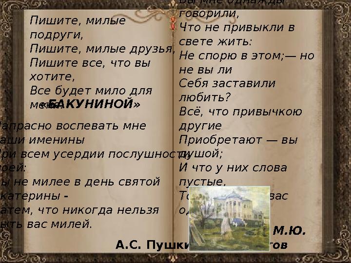 Пишите, милые подруги, Пишите, милые друзья, Пишите все, что вы хотите, Все будет мило для меня. «УВАРОВОЙ» Вы мне однажды