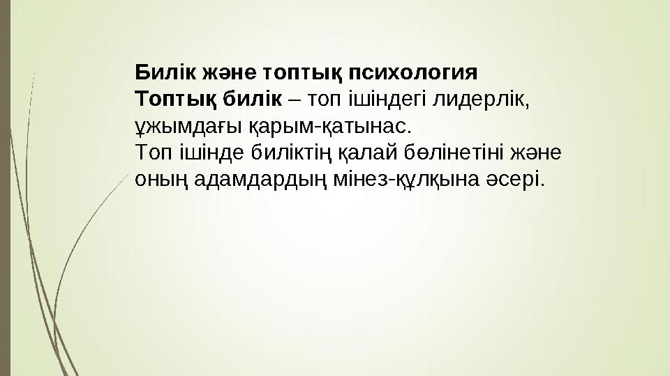 Билік және топтық психология Топтық билік – топ ішіндегі лидерлік, ұжымдағы қарым-қатынас. Топ ішінде биліктің қалай бөлінетіні