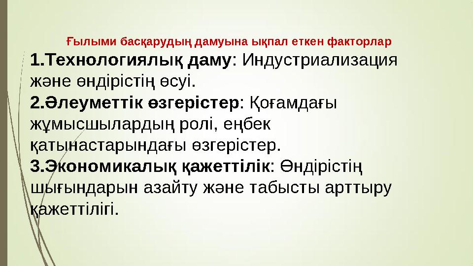 Ғылыми басқарудың дамуына ықпал еткен факторлар 1.Технологиялық даму: Индустриализация және өндірістің өсуі. 2.Әлеуметтік өзгер