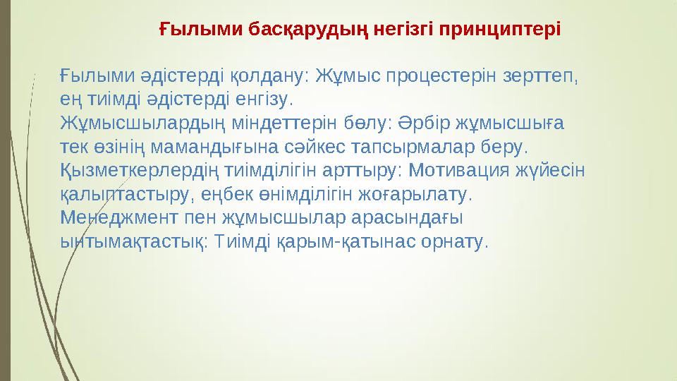 Ғылыми басқарудың негізгі принциптері Ғылыми әдістерді қолдану: Жұмыс процестерін зерттеп, ең тиімді әдістерді енгізу. Жұмысшыл