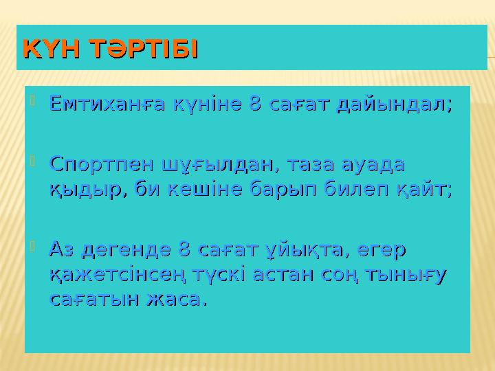 КҮН ТӘРТІБІКҮН ТӘРТІБІ  Емтиханға күніне 8 сағат дайындал; Емтиханға күніне 8 сағат дайындал;  Спортпен шұғылдан, таза ауада