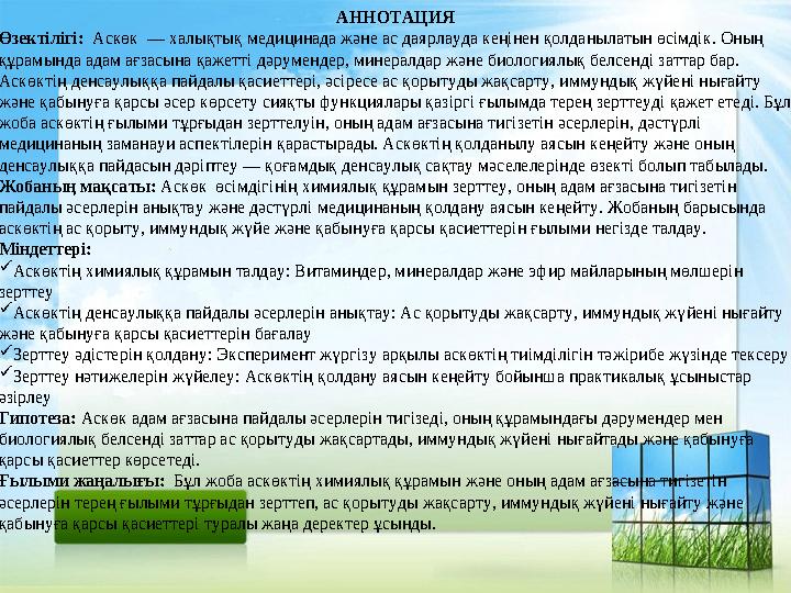 АННОТАЦИЯ Өзектілігі: Аскөк — халықтық медицинада және ас даярлауда кеңінен қолданылатын өсімдік. Оның құрамында адам ағзасына АННОТАЦИЯ Өзектілігі: Аскөк — халықтық медицинада және ас даярлауда кеңінен қолданылатын өсімдік. Оның құрамында адам ағзасына