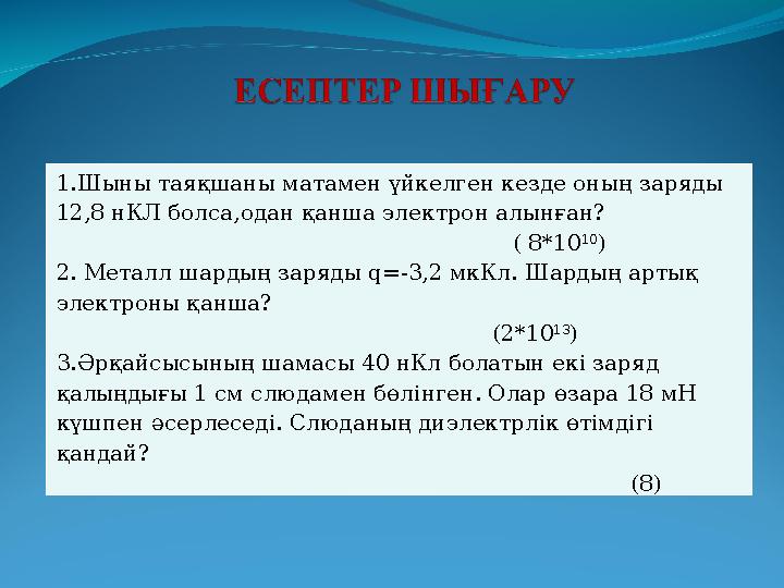 1.Шыны таяқшаны матамен үйкелген кезде оның заряды 12,8 нКЛ болса,одан қанша электрон алынған?