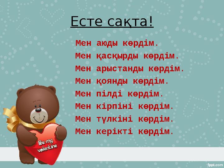 Есте сақта! Мен аюды көрдім. Мен қасқырды көрдім. Мен арыстанды көрдім. Мен қоянды көрдім. Мен пілді көрдім. Мен кірпіні