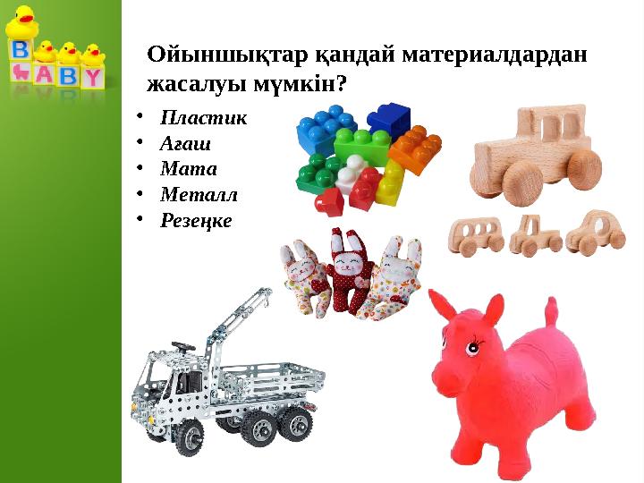 Ойыншықтар қандай материалдардан жасалуы мүмкін? •Пластик •Ағаш •Мата •Металл •Резеңке