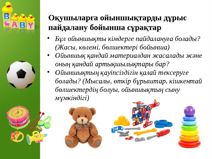 Оқушыларға ойыншықтарды дұрыс пайдалану бойынша сұрақтар •Бұл ойыншықты кімдерге пайдалануға болады? (Жасы, көлемі, бөлшектері